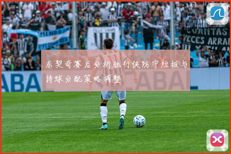 东契奇赛后分析独行侠防守短板与持球分配策略调整