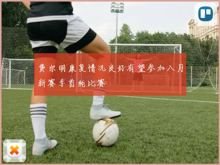 费尔明康复情况良好有望参加八月新赛季首轮比赛