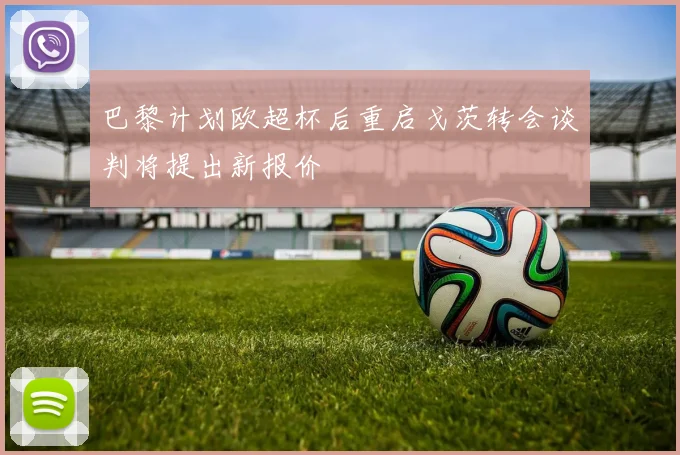 巴黎计划欧超杯后重启戈茨转会谈判将提出新报价