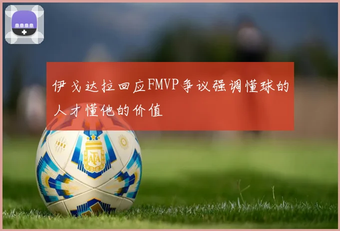 伊戈达拉回应FMVP争议强调懂球的人才懂他的价值
