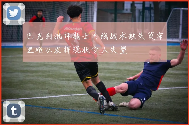 巴克利批评骑士内线战术缺失莫布里难以发挥现状令人失望