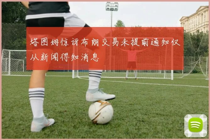 塔图姆惊讶布朗交易未提前通知仅从新闻得知消息