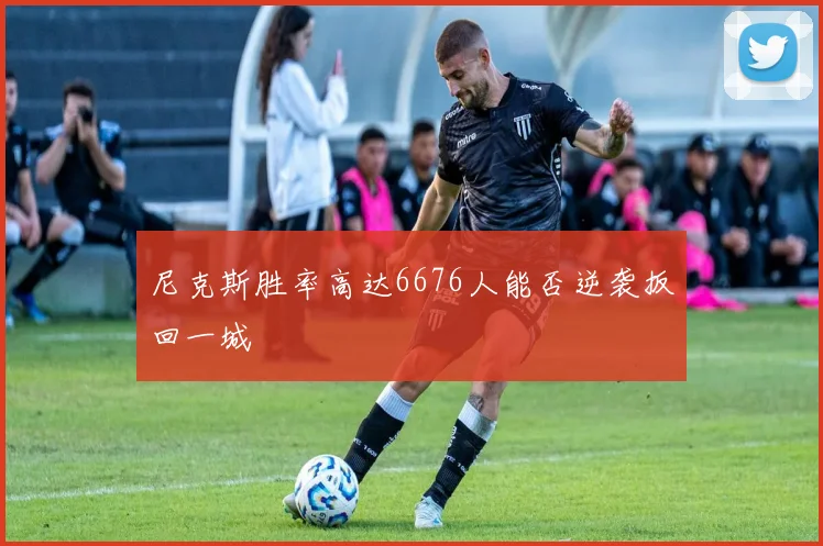 尼克斯胜率高达6676人能否逆袭扳回一城
