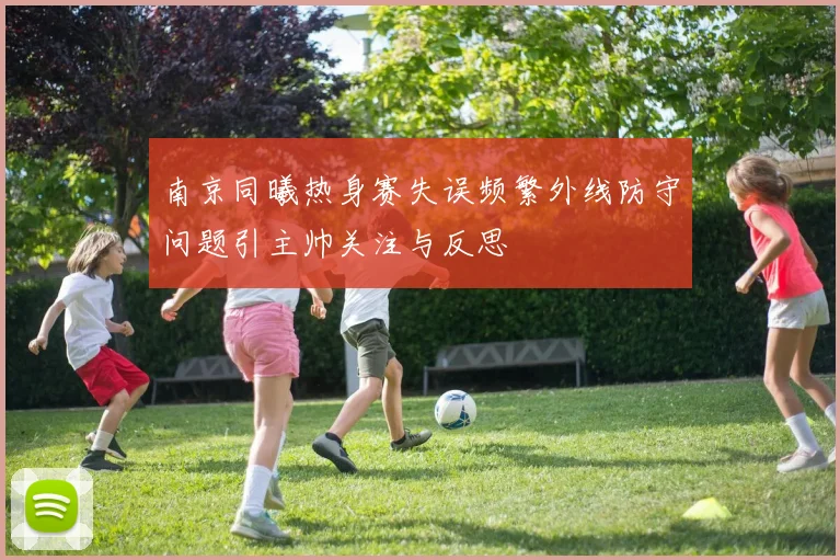 南京同曦热身赛失误频繁外线防守问题引主帅关注与反思