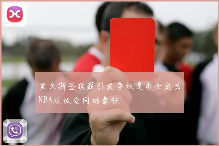 里夫斯签顶薪引发争议是否会成为NBA垃圾合同的象征